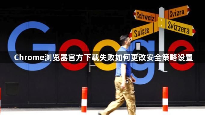 Chrome浏览器官方下载失败如何更改安全策略设置1