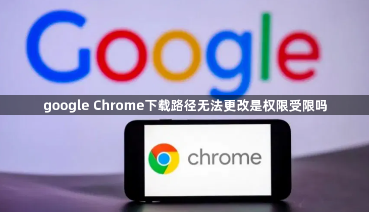 google Chrome下载路径无法更改是权限受限吗1
