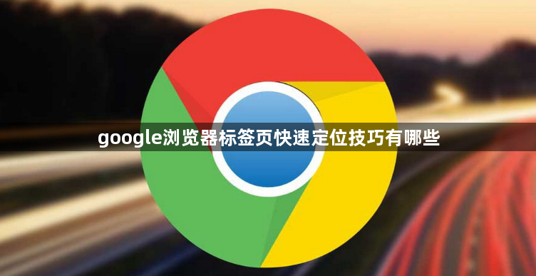 google浏览器标签页快速定位技巧有哪些1