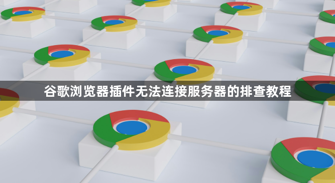 谷歌浏览器插件无法连接服务器的排查教程1