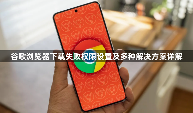 谷歌浏览器下载失败权限设置及多种解决方案详解1