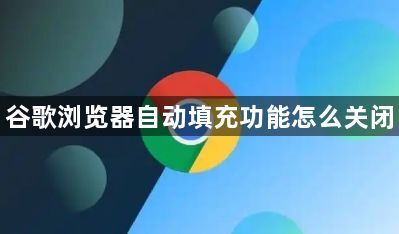 谷歌浏览器自动填充功能怎么关闭1