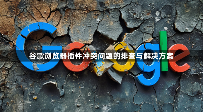 谷歌浏览器插件冲突问题的排查与解决方案1