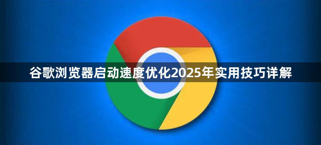 谷歌浏览器启动速度优化2025年实用技巧详解1
