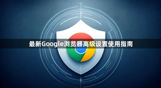 最新Google浏览器高级设置使用指南1