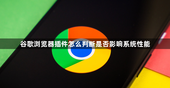 谷歌浏览器插件怎么判断是否影响系统性能1