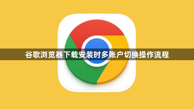 谷歌浏览器下载安装时多账户切换操作流程1