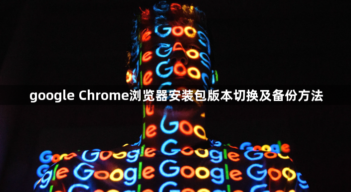 google Chrome浏览器安装包版本切换及备份方法1