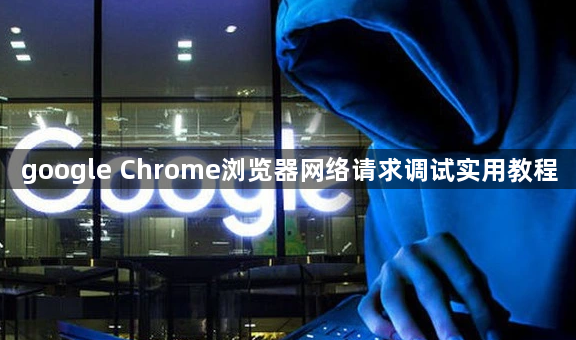 google Chrome浏览器网络请求调试实用教程1