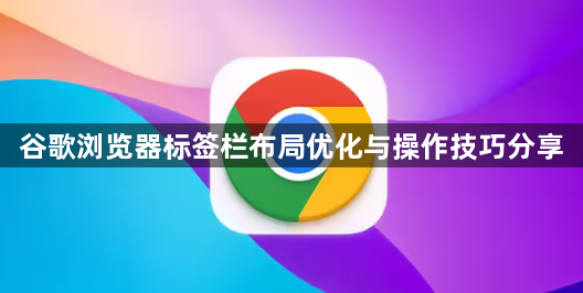 谷歌浏览器标签栏布局优化与操作技巧分享1