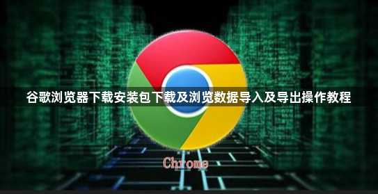 谷歌浏览器下载安装包下载及浏览数据导入及导出操作教程1