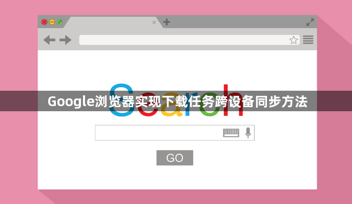 Google浏览器实现下载任务跨设备同步方法1
