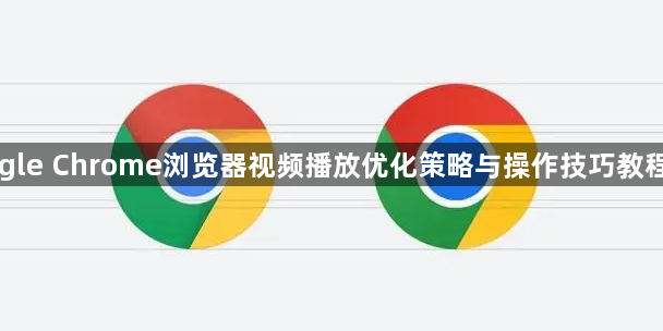 Google Chrome浏览器视频播放优化策略与操作技巧教程解析1