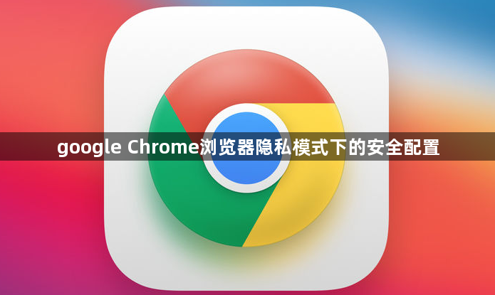google Chrome浏览器隐私模式下的安全配置1