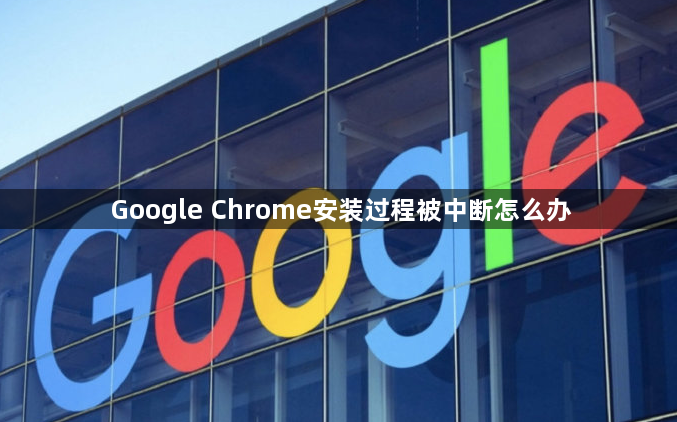 Google Chrome安装过程被中断怎么办1