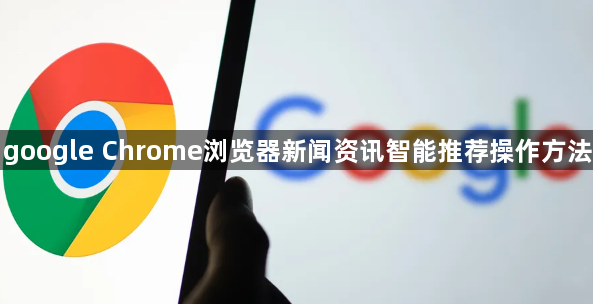 google Chrome浏览器新闻资讯智能推荐操作方法1