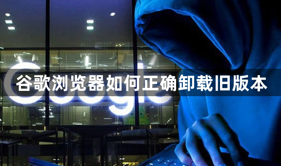 谷歌浏览器如何正确卸载旧版本1