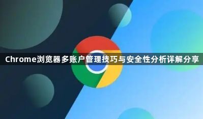Chrome浏览器多账户管理技巧与安全性分析详解分享1