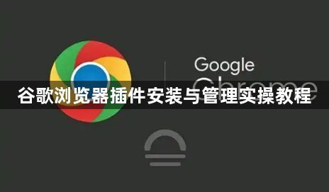 谷歌浏览器插件安装与管理实操教程1