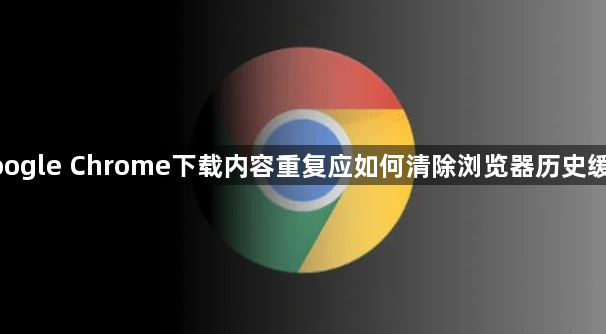 google Chrome下载内容重复应如何清除浏览器历史缓存1