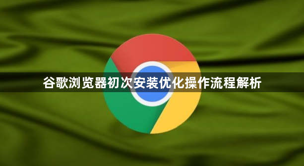 谷歌浏览器初次安装优化操作流程解析1
