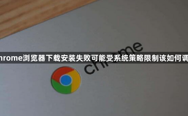 Chrome浏览器下载安装失败可能受系统策略限制该如何调整1