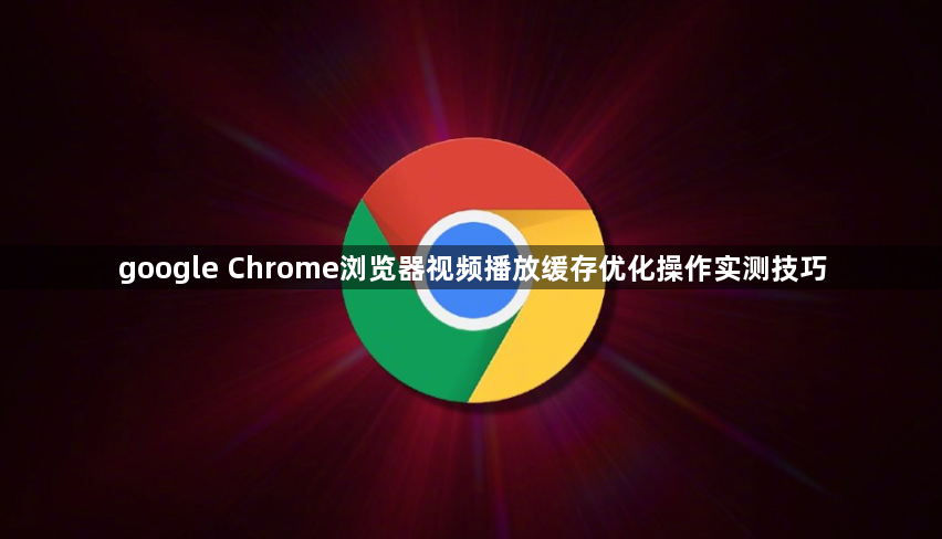 google Chrome浏览器视频播放缓存优化操作实测技巧1