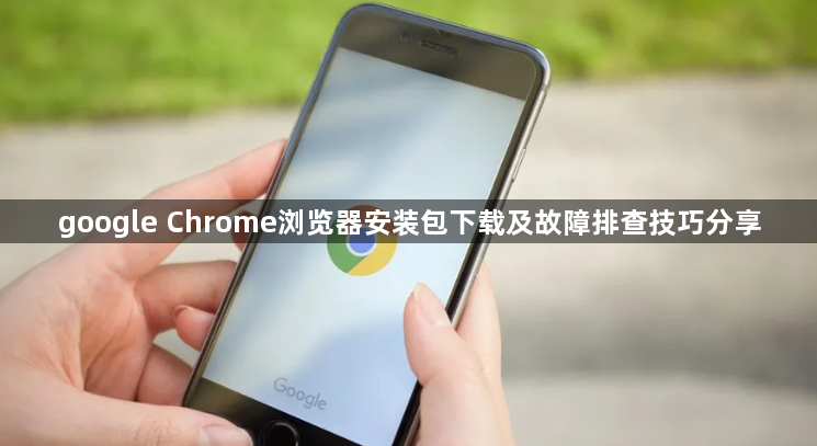 google Chrome浏览器安装包下载及故障排查技巧分享1