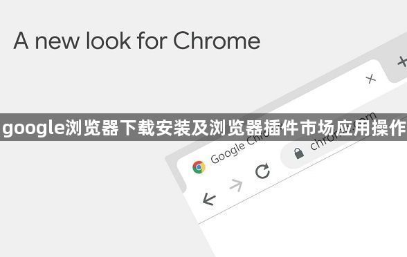 google浏览器下载安装及浏览器插件市场应用操作1