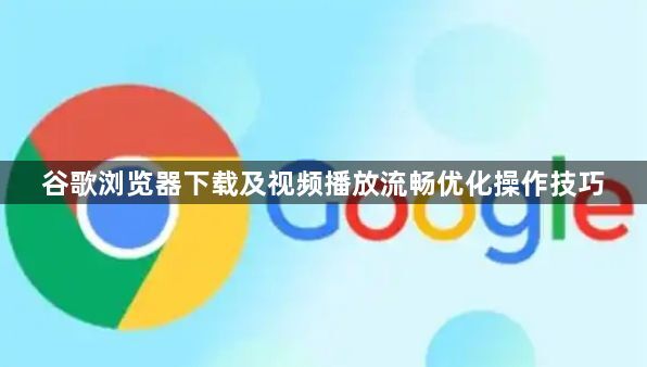谷歌浏览器下载及视频播放流畅优化操作技巧1