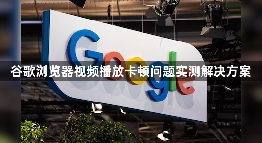 谷歌浏览器视频播放卡顿问题实测解决方案1