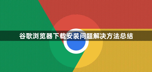 谷歌浏览器下载安装问题解决方法总结1