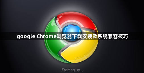 google Chrome浏览器下载安装及系统兼容技巧1