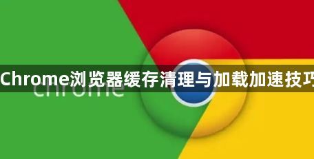 Chrome浏览器缓存清理与加载加速技巧1