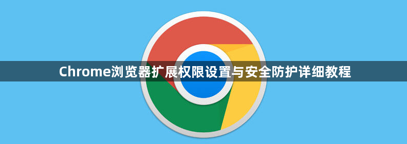 Chrome浏览器扩展权限设置与安全防护详细教程1