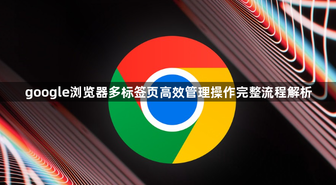 google浏览器多标签页高效管理操作完整流程解析1