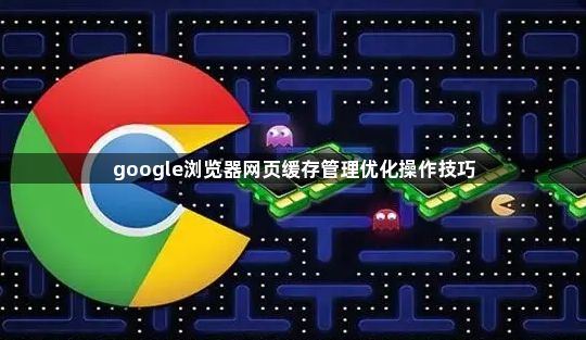 google浏览器网页缓存管理优化操作技巧1
