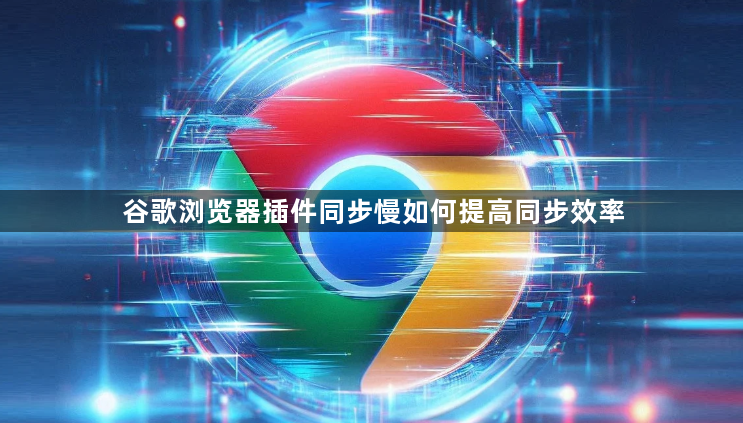 谷歌浏览器插件同步慢如何提高同步效率1
