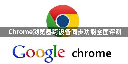 Chrome浏览器跨设备同步功能全面评测1