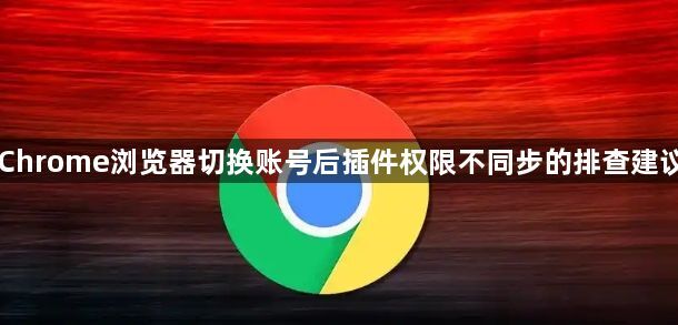 Chrome浏览器切换账号后插件权限不同步的排查建议1