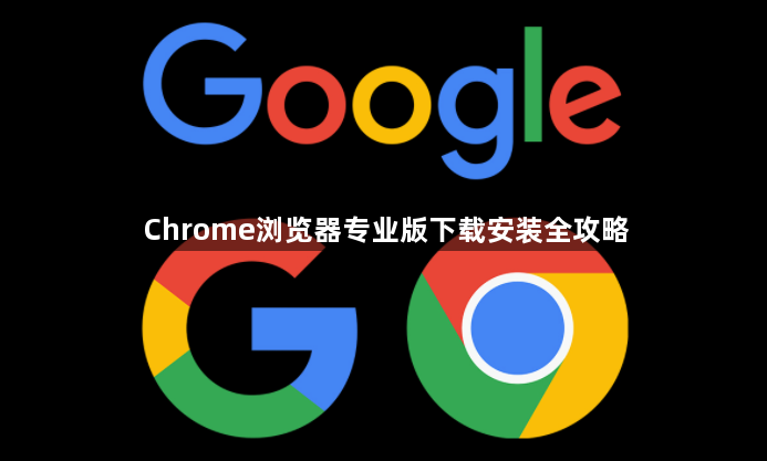 Chrome浏览器专业版下载安装全攻略1