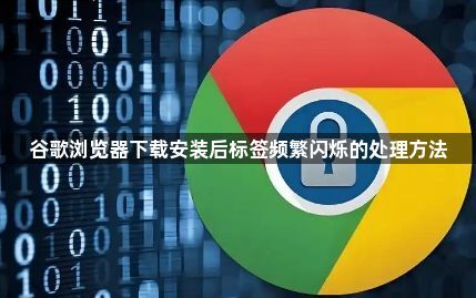 谷歌浏览器下载安装后标签频繁闪烁的处理方法1