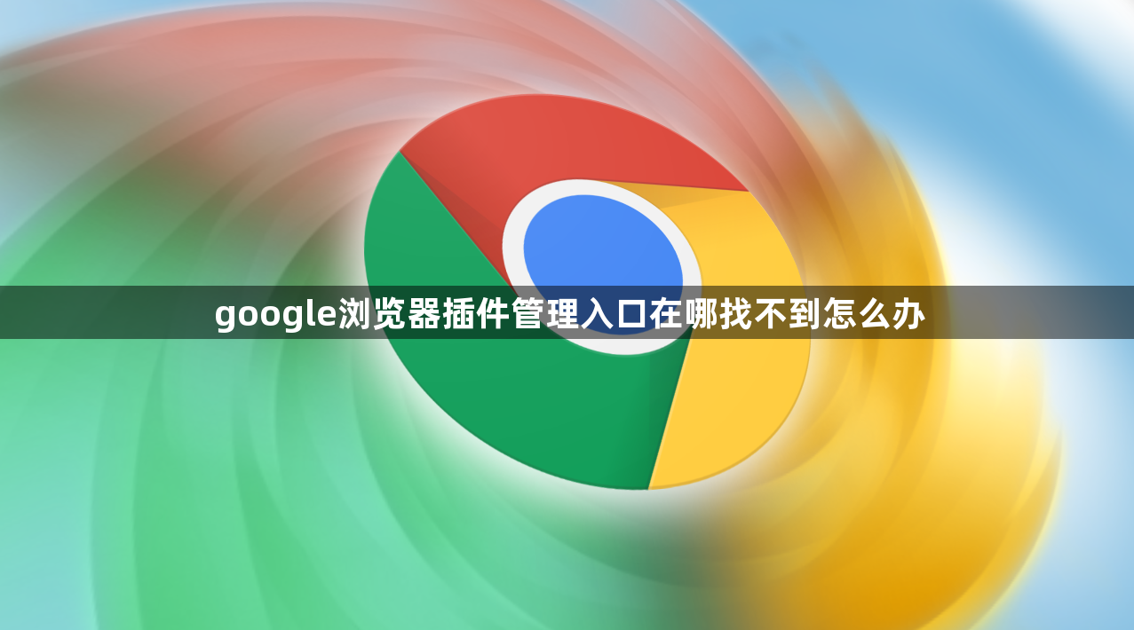 google浏览器插件管理入口在哪找不到怎么办1