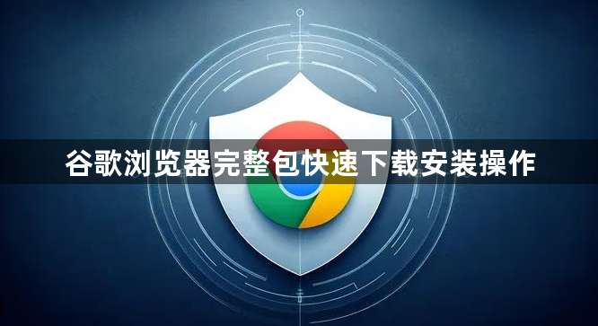 谷歌浏览器完整包快速下载安装操作1