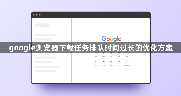 google浏览器下载任务排队时间过长的优化方案1