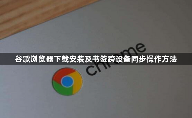 谷歌浏览器下载安装及书签跨设备同步操作方法1