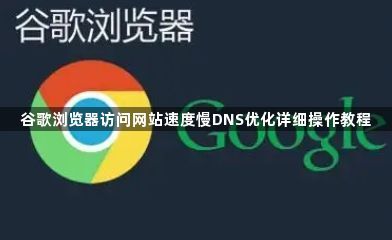 谷歌浏览器访问网站速度慢DNS优化详细操作教程1