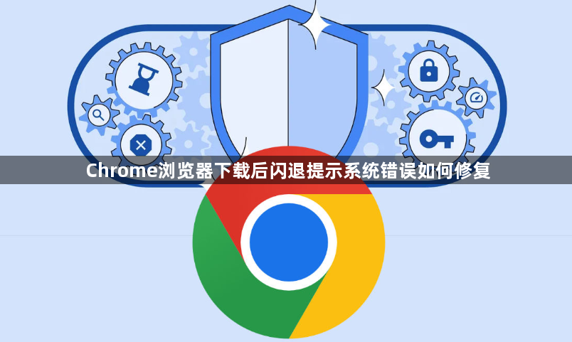 Chrome浏览器下载后闪退提示系统错误如何修复1