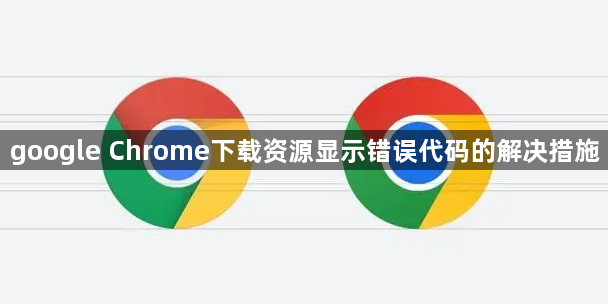 google Chrome下载资源显示错误代码的解决措施1