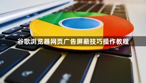 谷歌浏览器网页广告屏蔽技巧操作教程1